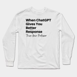 Funny Best Friend GPT Chat gives you Better Response Than Professor Artificial Intelligence Long Sleeve T-Shirt